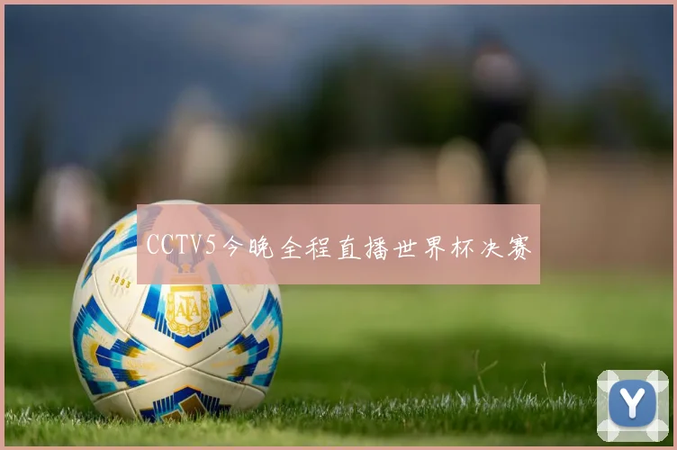 CCTV5今晚全程直播世界杯决赛