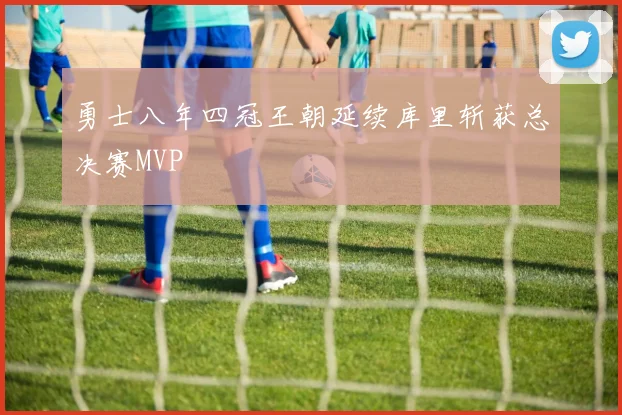 勇士八年四冠王朝延续库里斩获总决赛MVP
