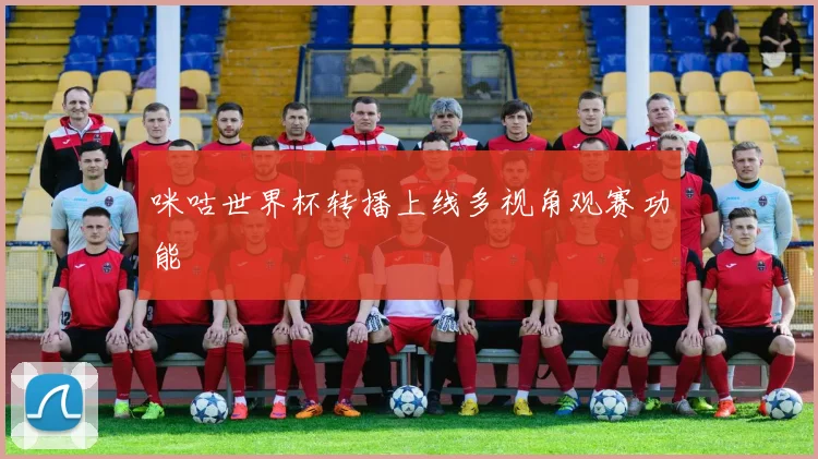 咪咕世界杯转播上线多视角观赛功能