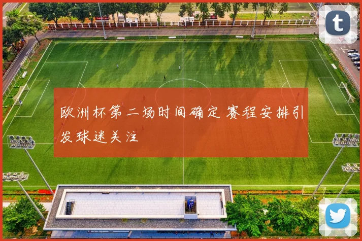欧洲杯第二场时间确定 赛程安排引发球迷关注