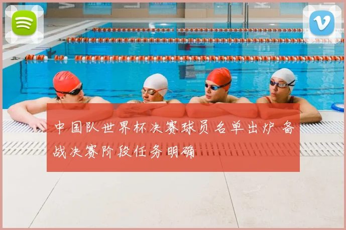 中国队世界杯决赛球员名单出炉 备战决赛阶段任务明确