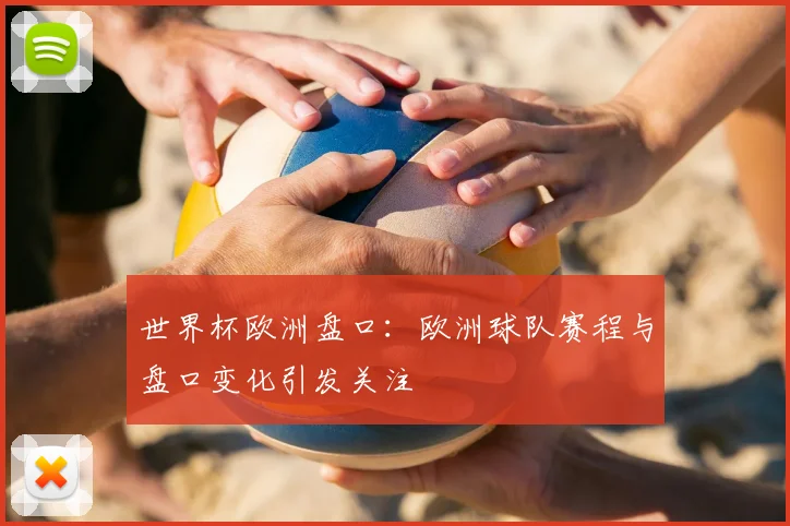 世界杯欧洲盘口：欧洲球队赛程与盘口变化引发关注