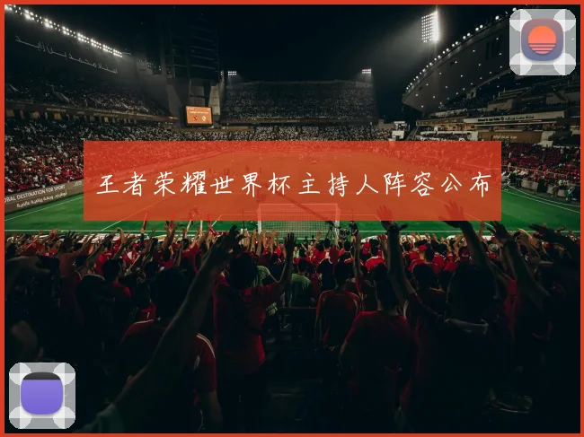 王者荣耀世界杯主持人阵容公布