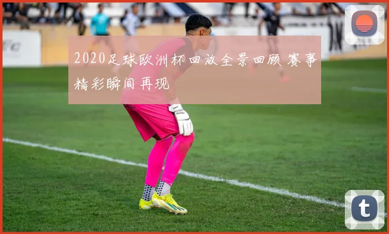 2020足球欧洲杯回放全景回顾 赛事精彩瞬间再现
