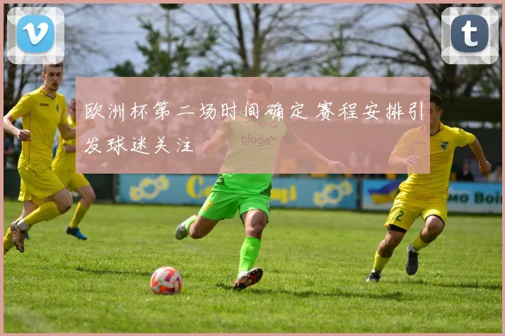 欧洲杯第二场时间确定 赛程安排引发球迷关注