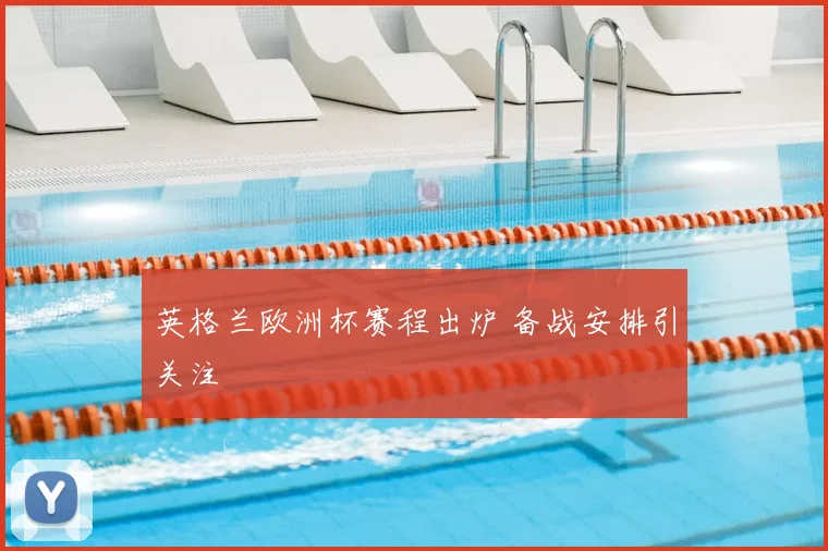 英格兰欧洲杯赛程出炉 备战安排引关注