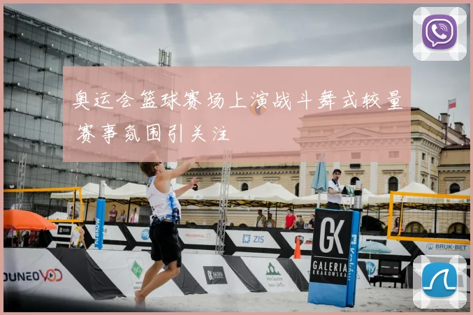 奥运会篮球赛场上演战斗舞式较量 赛事氛围引关注